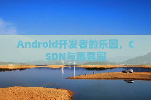 Android开发者的乐园，CSDN与博客园